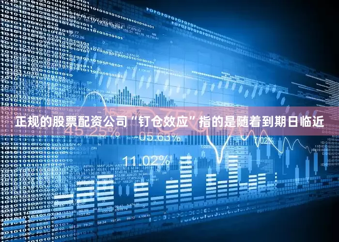 正规的股票配资公司“钉仓效应”指的是随着到期日临近