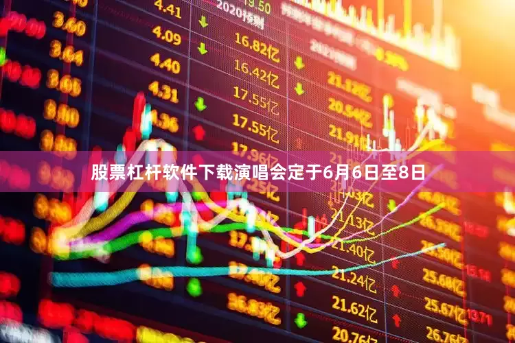 股票杠杆软件下载演唱会定于6月6日至8日