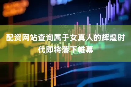 配资网站查询属于女真人的辉煌时代即将落下帷幕