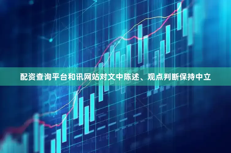 配资查询平台和讯网站对文中陈述、观点判断保持中立