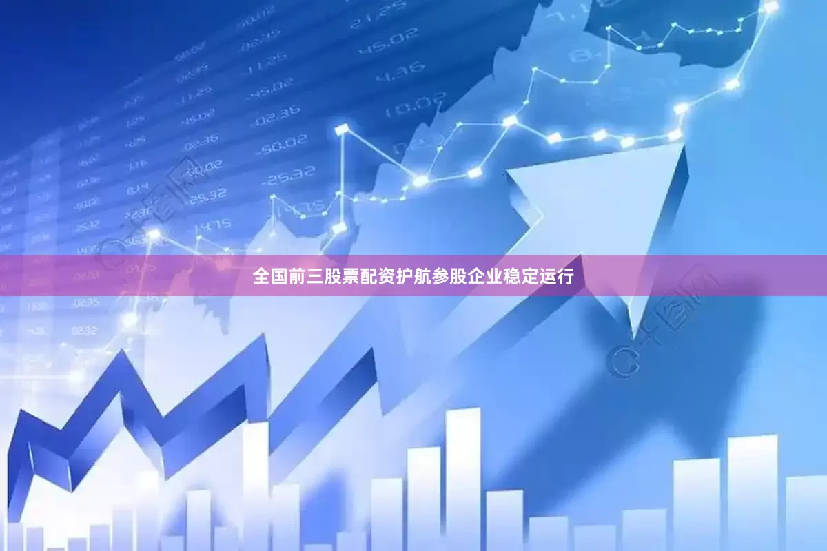 全国前三股票配资护航参股企业稳定运行