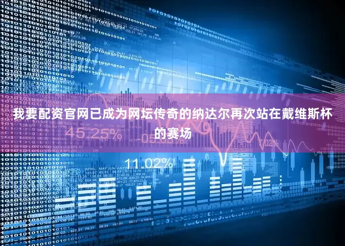 我要配资官网已成为网坛传奇的纳达尔再次站在戴维斯杯的赛场