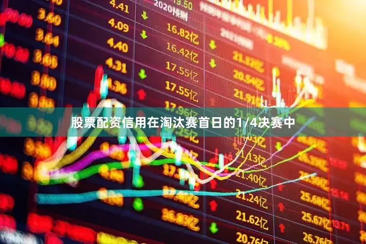 股票配资信用　　在淘汰赛首日的1/4决赛中