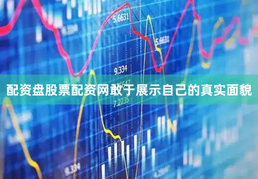 配资盘股票配资网敢于展示自己的真实面貌