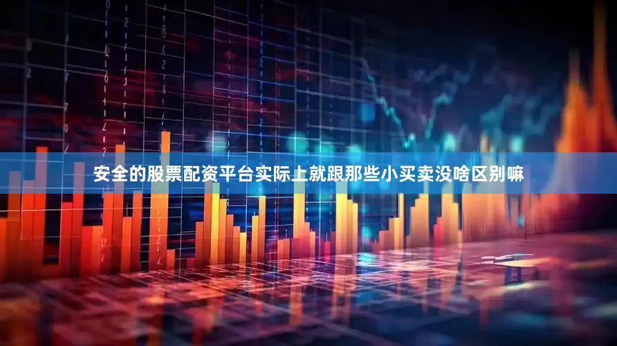 安全的股票配资平台实际上就跟那些小买卖没啥区别嘛