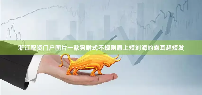 浙江配资门户图片一款狗啃式不规则眉上短刘海的露耳超短发