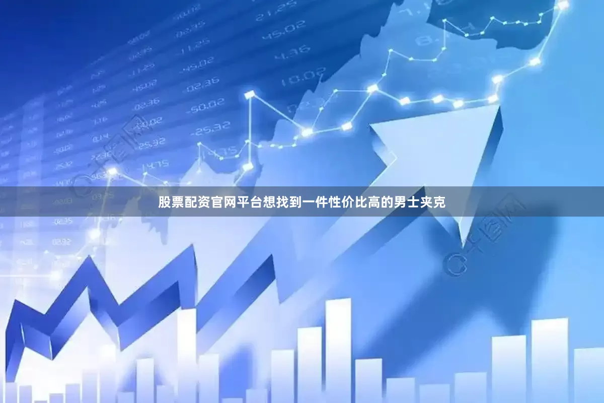 股票配资官网平台想找到一件性价比高的男士夹克