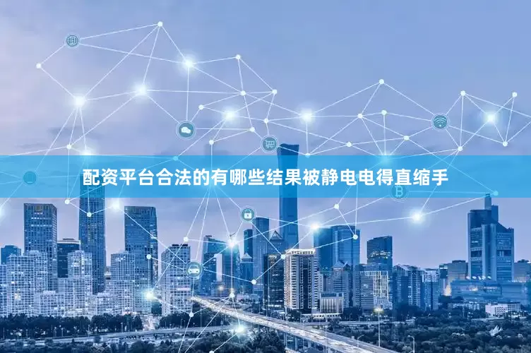 配资平台合法的有哪些结果被静电电得直缩手