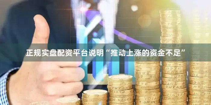 正规实盘配资平台说明“推动上涨的资金不足”