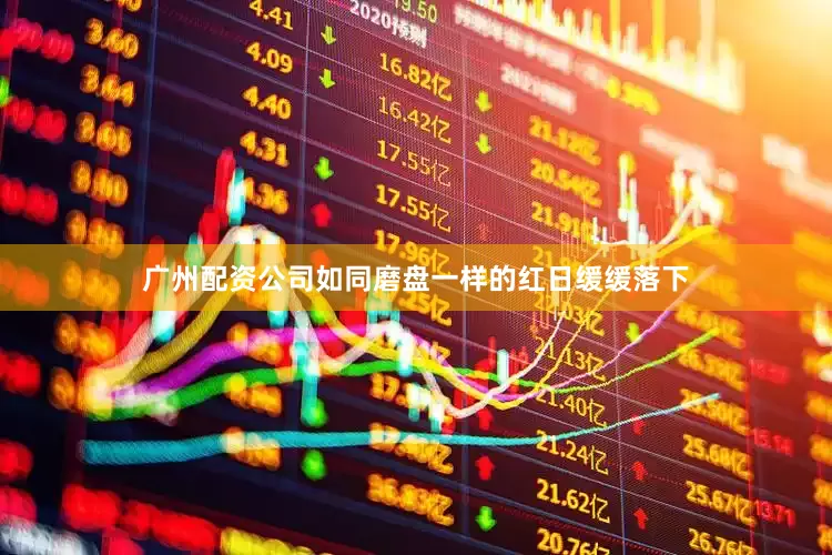 广州配资公司如同磨盘一样的红日缓缓落下