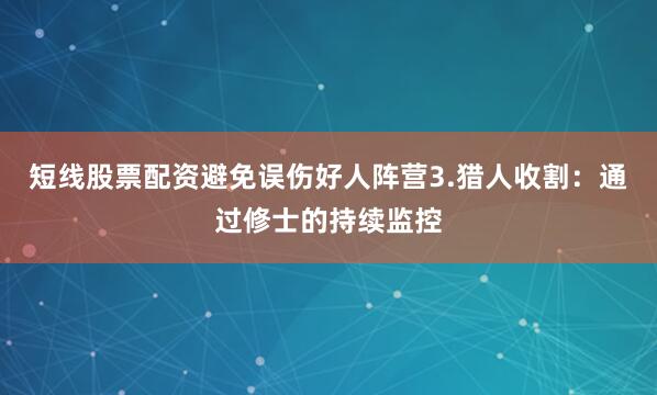 短线股票配资避免误伤好人阵营3.猎人收割：通过修士的持续监控