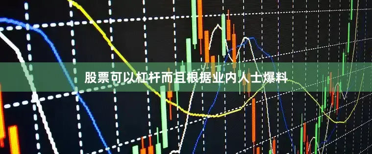 股票可以杠杆而且根据业内人士爆料