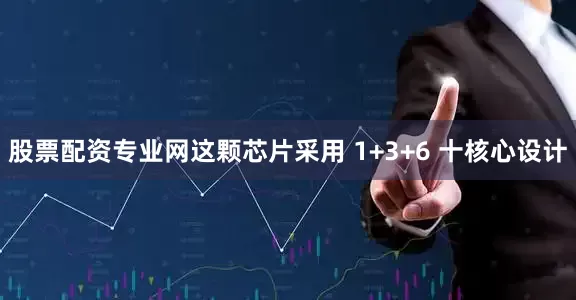 股票配资专业网这颗芯片采用 1+3+6 十核心设计