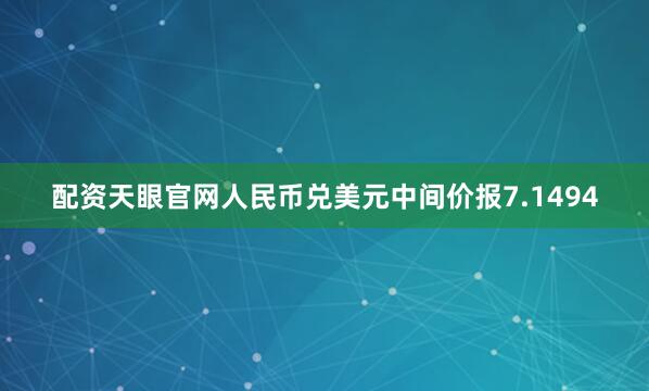 配资天眼官网人民币兑美元中间价报7.1494