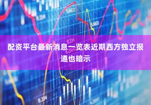 配资平台最新消息一览表近期西方独立报道也暗示