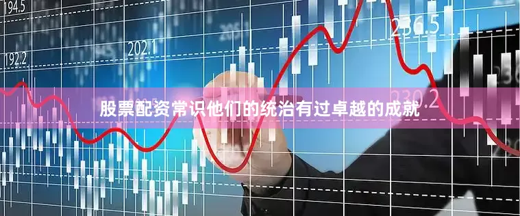 股票配资常识他们的统治有过卓越的成就