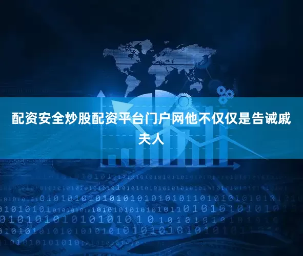 配资安全炒股配资平台门户网他不仅仅是告诫戚夫人