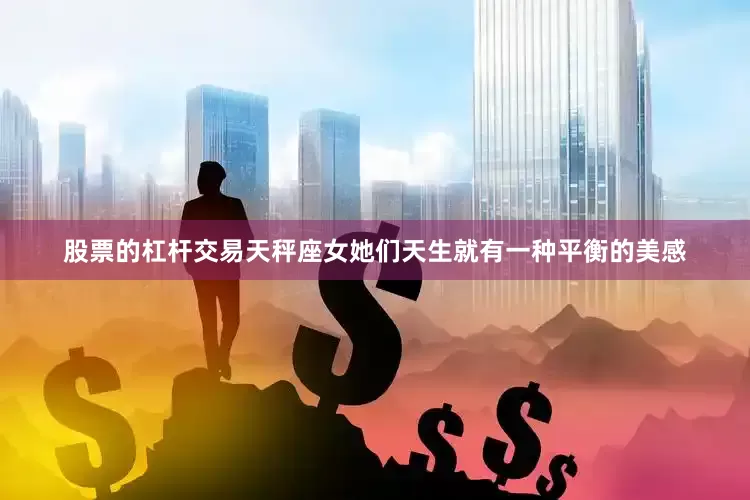股票的杠杆交易天秤座女她们天生就有一种平衡的美感