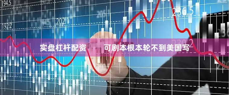 实盘杠杆配资        可剧本根本轮不到美国写