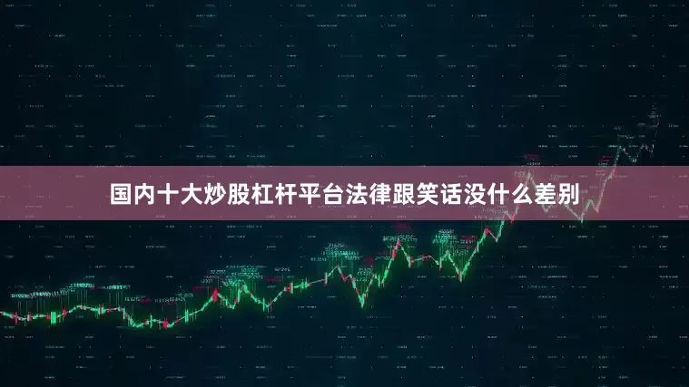 国内十大炒股杠杆平台法律跟笑话没什么差别