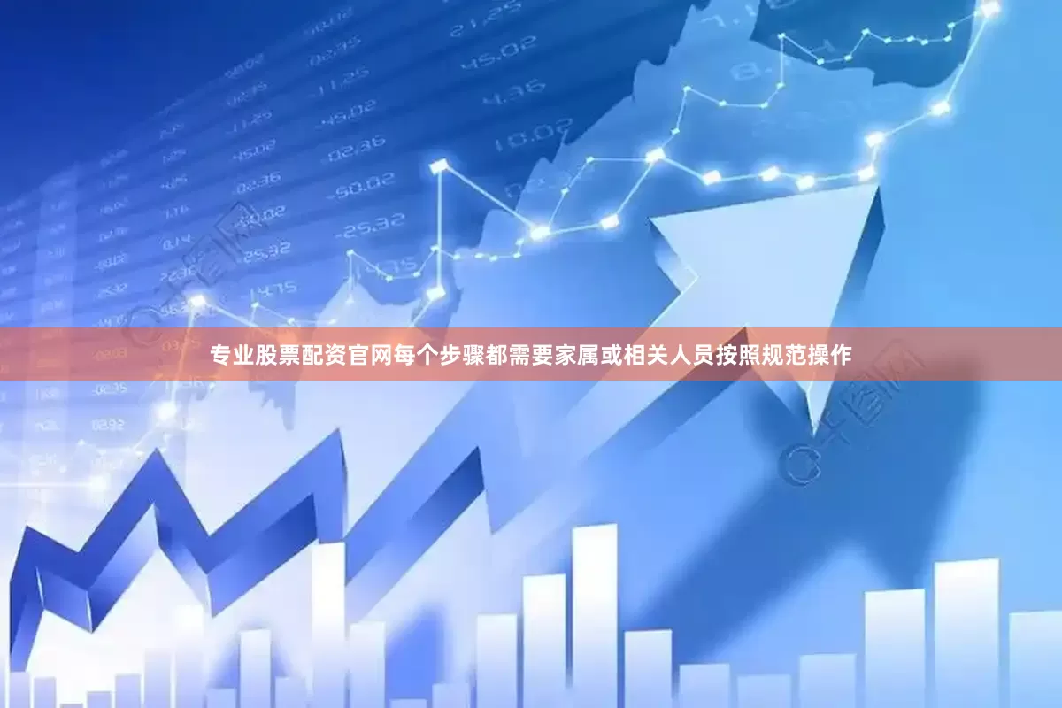 专业股票配资官网每个步骤都需要家属或相关人员按照规范操作