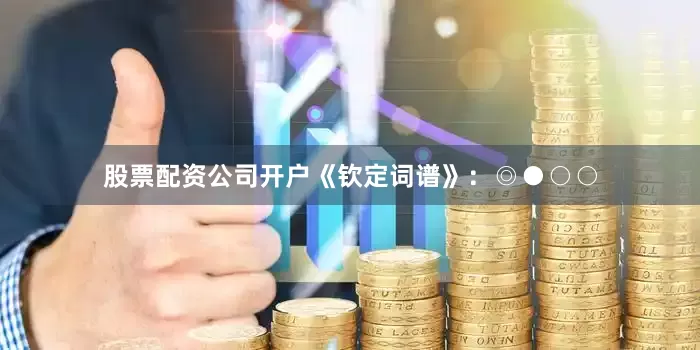股票配资公司开户《钦定词谱》：◎●○○