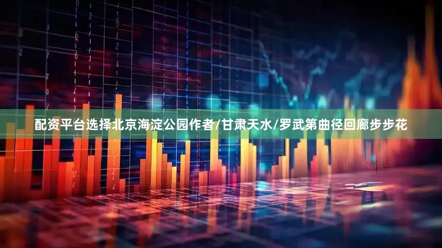 配资平台选择北京海淀公园作者/甘肃天水/罗武第曲径回廊步步花