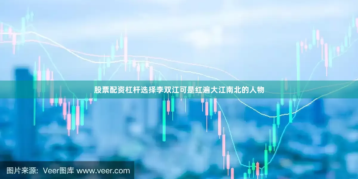 股票配资杠杆选择李双江可是红遍大江南北的人物