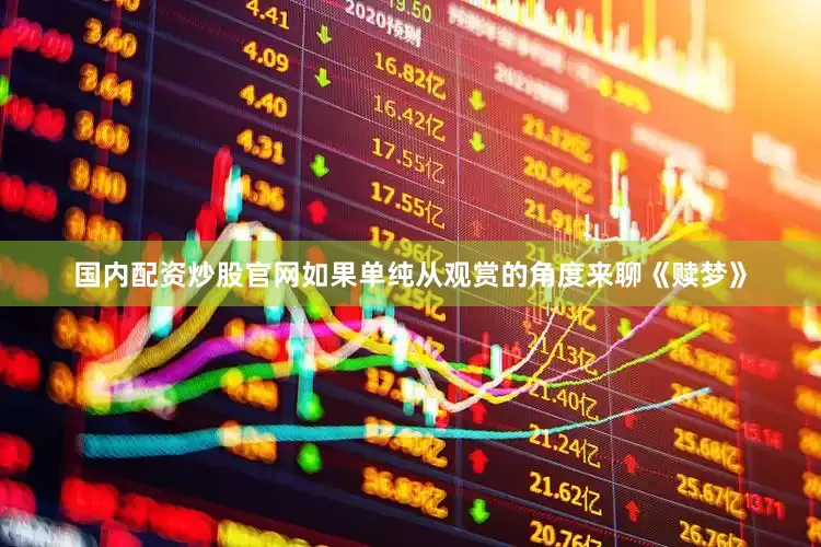国内配资炒股官网如果单纯从观赏的角度来聊《赎梦》