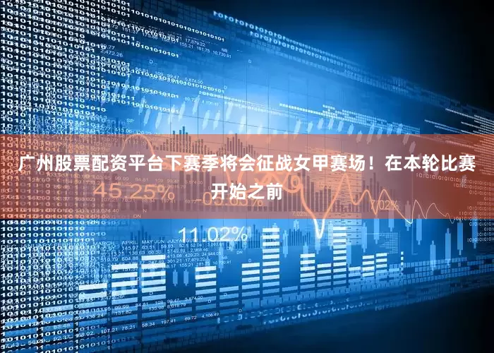 广州股票配资平台下赛季将会征战女甲赛场！在本轮比赛开始之前