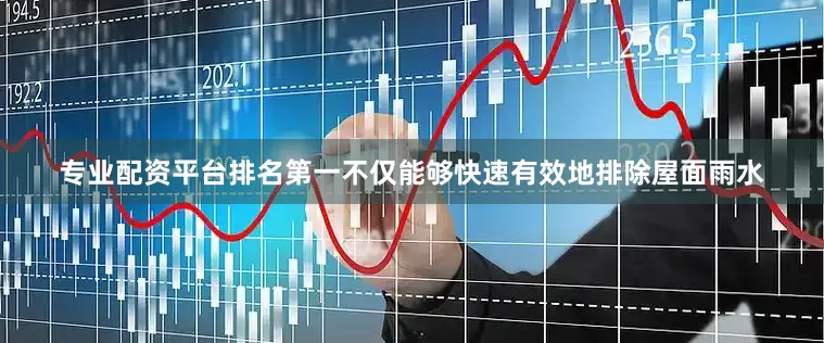 专业配资平台排名第一不仅能够快速有效地排除屋面雨水