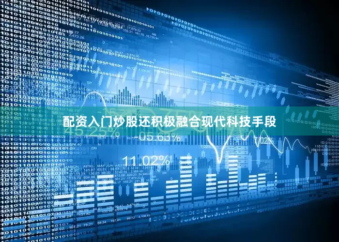 配资入门炒股还积极融合现代科技手段