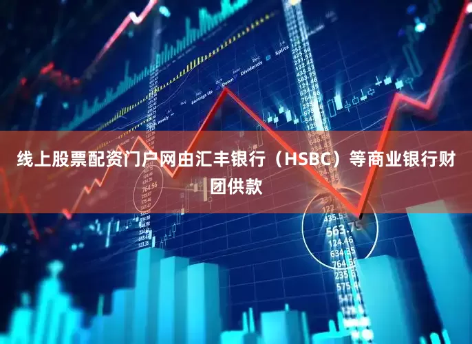 线上股票配资门户网由汇丰银行（HSBC）等商业银行财团供款